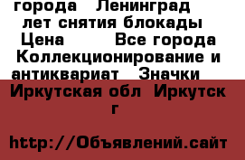 1.1) города : Ленинград - 40 лет снятия блокады › Цена ­ 49 - Все города Коллекционирование и антиквариат » Значки   . Иркутская обл.,Иркутск г.